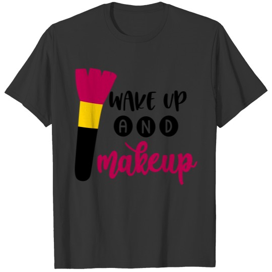 Wake up and makeup, makeup, beauty T Shirts