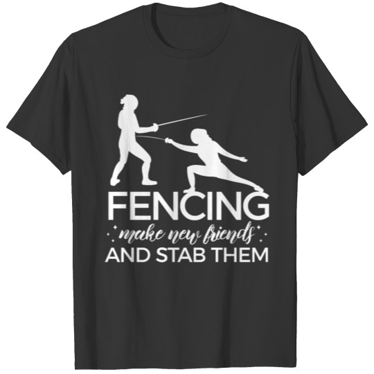 Fencing Make New Friends And Stab Them Fencer T-shirt