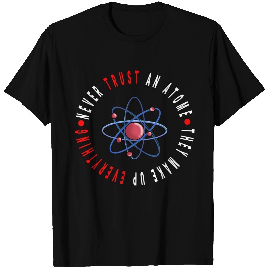 Never Trust an Atom, They Make Up Everything T Shirts