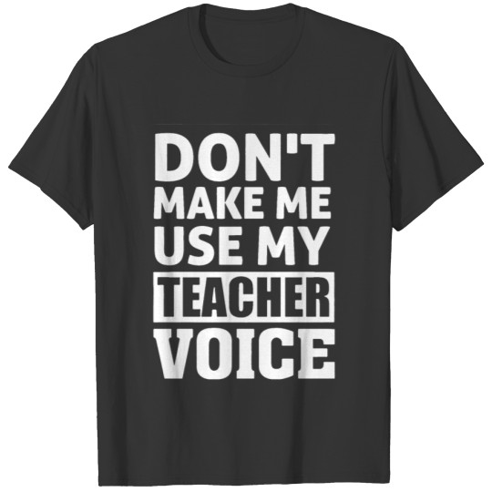 Don't Make Me Use My Teacher Voice | Teacher T-shirt