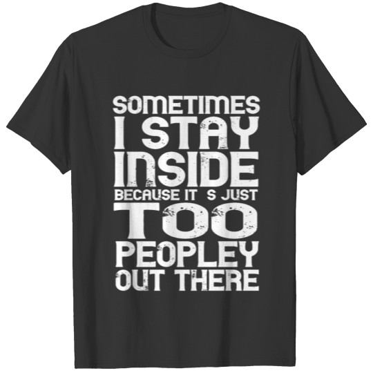 Sometimes I Stay Inside Because It s Just Too Peop T-shirt
