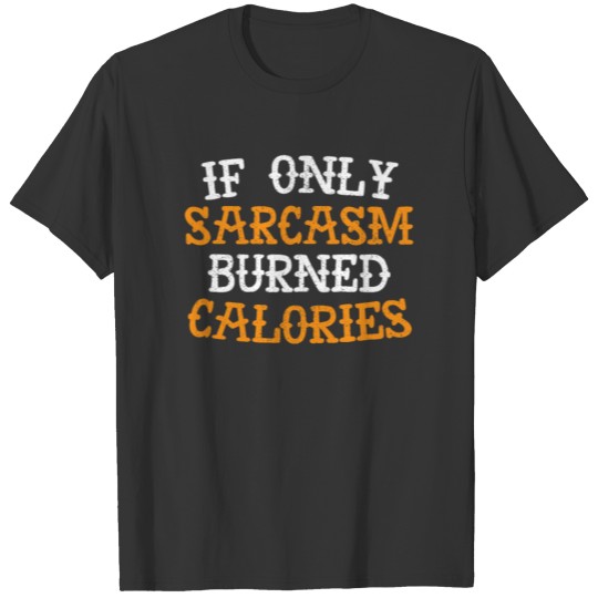 If only sarcasm burned calories funny training T Shirts