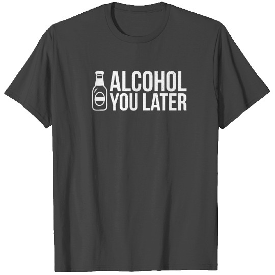 Alcohol you later funny beer drinking party T Shirts