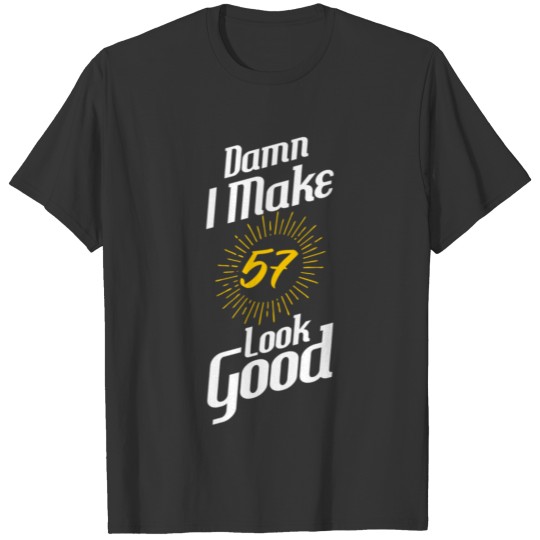I Make 57 Look Good Birthday T-shirt