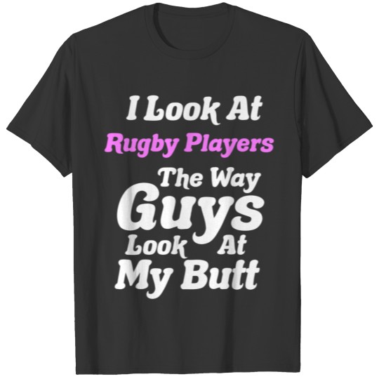 I Look At Rugby Players How Guys Look At My Butt T-shirt