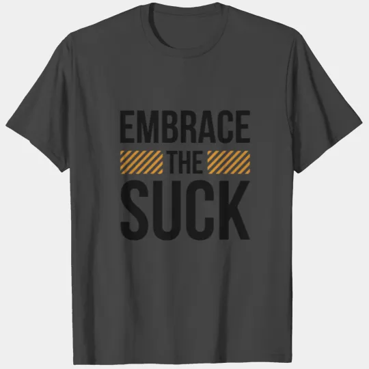 Embrace The Suck T Shirts