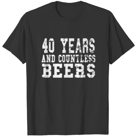 40 Years And Countless Beers - Birthday Beer T Shirts