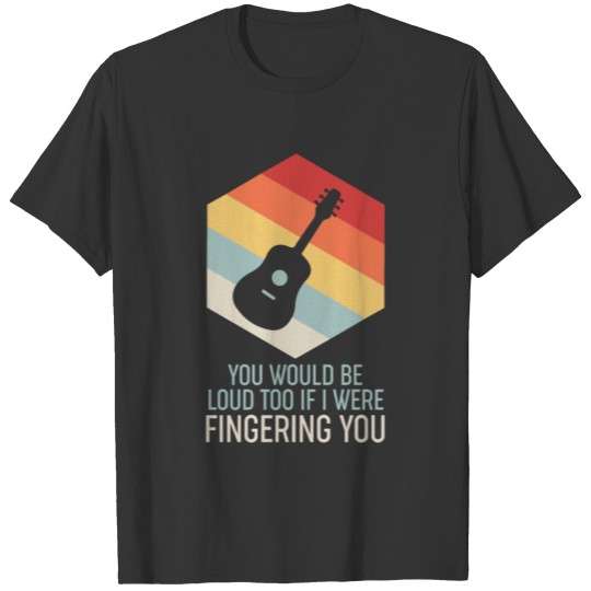 Guitar Themed Gift You Would Be Loud Too T-shirt