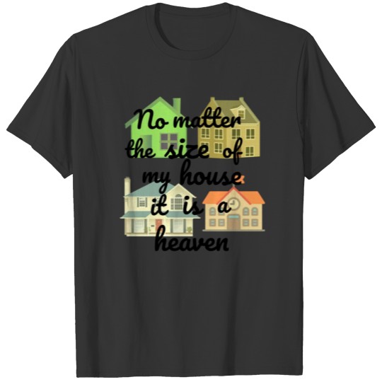 NO MATTER THE SIZE OF MY HOUSE, IT IS A HEAVEN T-shirt
