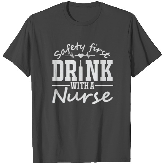 Safety first drink with a nurse T Shirts