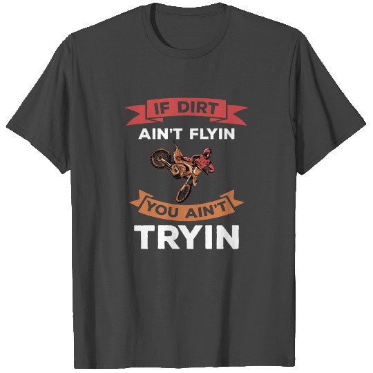 Dirt Bike I Motocross Dirt Ain't Flyin You Ain't T T Shirts