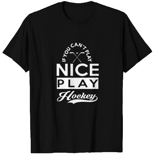 If You Can't Play Nice, Play Hockey T Shirts