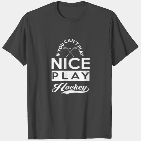 If You Can't Play Nice, Play Hockey T Shirts