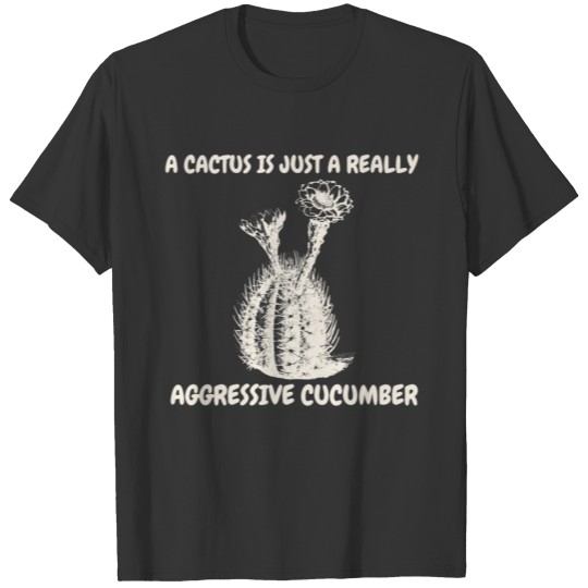 A Cactus Is Just A Really Aggressive Cucumber T-shirt