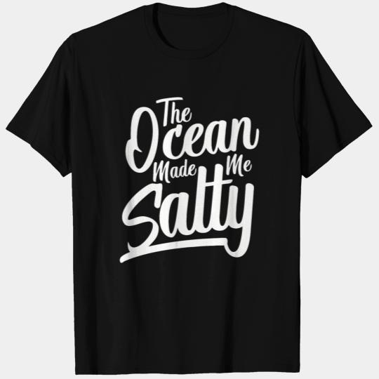 The ocean made me salty T Shirts