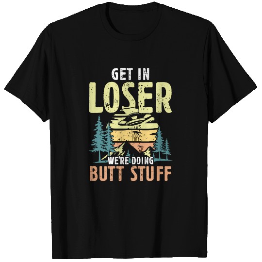 Get in Loser we're doing Butt Stuff | hikers gift T Shirts