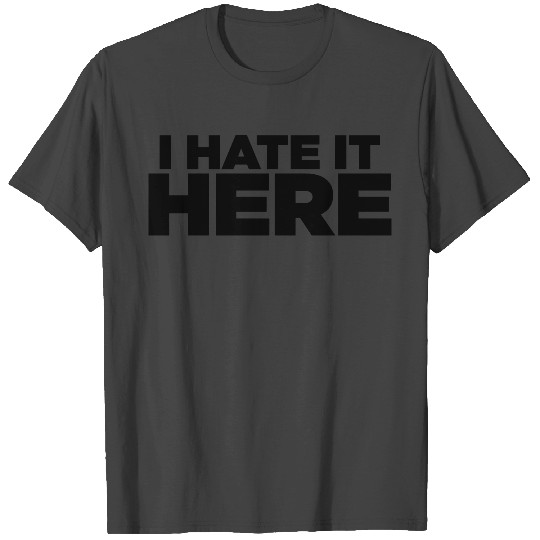 I HATE IT HERE T Shirts