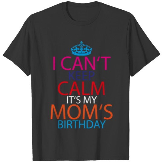 I can't keep calm it's my moms Birthday mama T-shirt