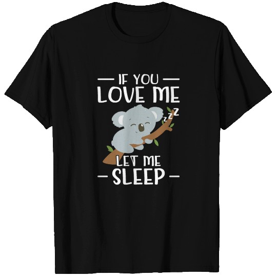 If you love me let me sleep - Koala bear T Shirts