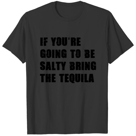 If you're going to be salty bring the tequila T-shirt