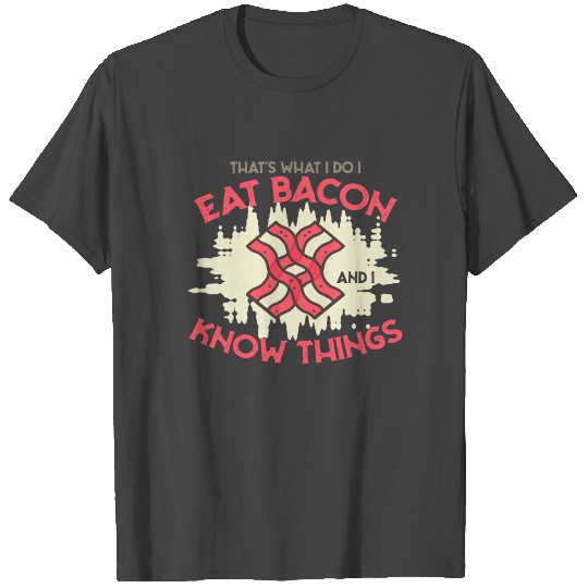 I eat bacon and I know things T Shirts