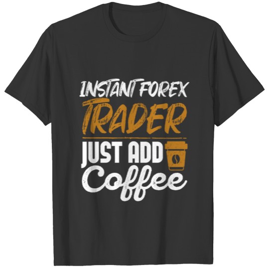 Instant Forex Trader Just Add Coffee Funny Trader T-shirt