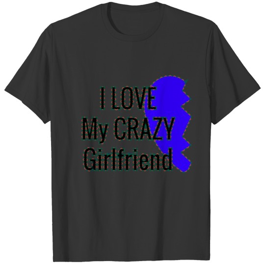 I LOVE my CRAZY Girlfriend T Shirts