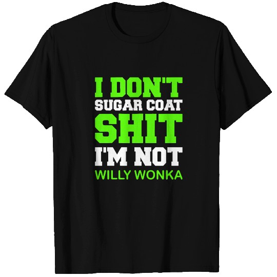 I Dont Sugar Coat Shit Im Not Willy Wonka T Shirts