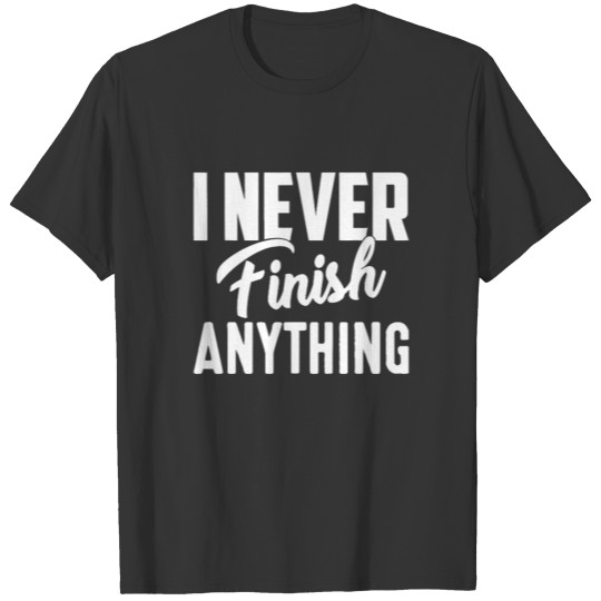 I Never Finish Anything T-shirt
