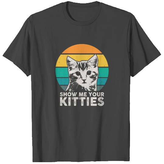 Show me your kitties - Cats T Shirts