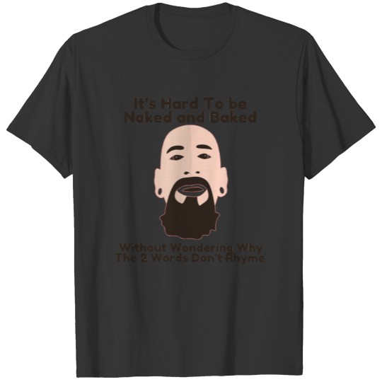 It's Hard To Be Naked And Baked Without Wondering T-shirt