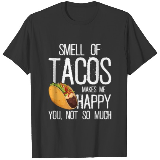 Smell Of Tacos Makes Me Happy Food Lovers Gifts T Shirts
