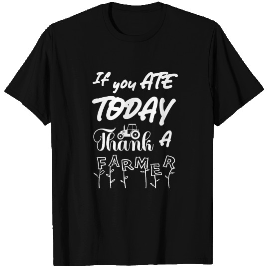 If you ate today thank a farmer - Peasant quote T Shirts