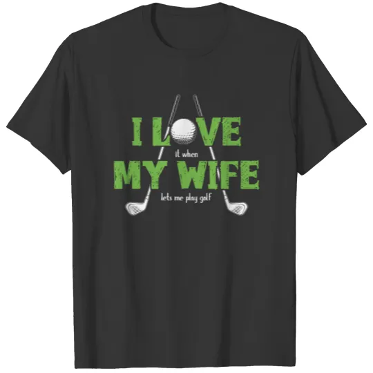 I Love It When My Wife Lets Me Play Golf T Shirts