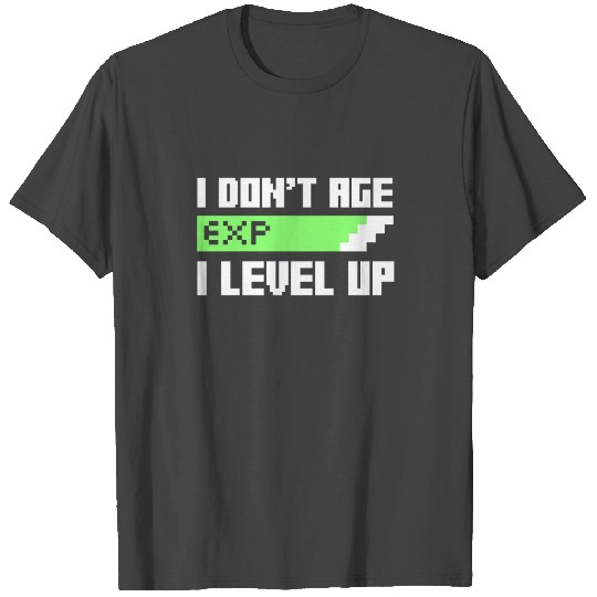 I don't age, i level up T Shirts