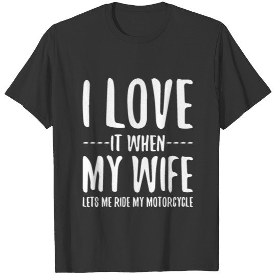 I love it when my wife lets me ride my motorcycle T Shirts