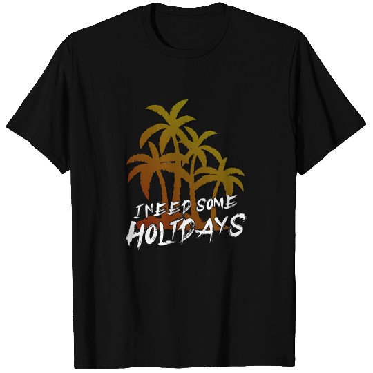 I Need Holidays T Shirts