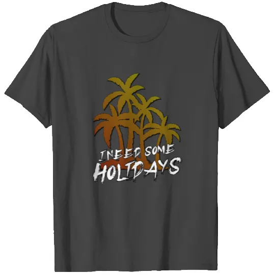 I Need Holidays T Shirts