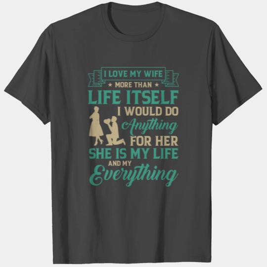 I love my wife more than life itself. I would do a T Shirts