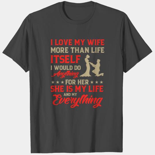 I love my wife more than life itself. I would do a T Shirts