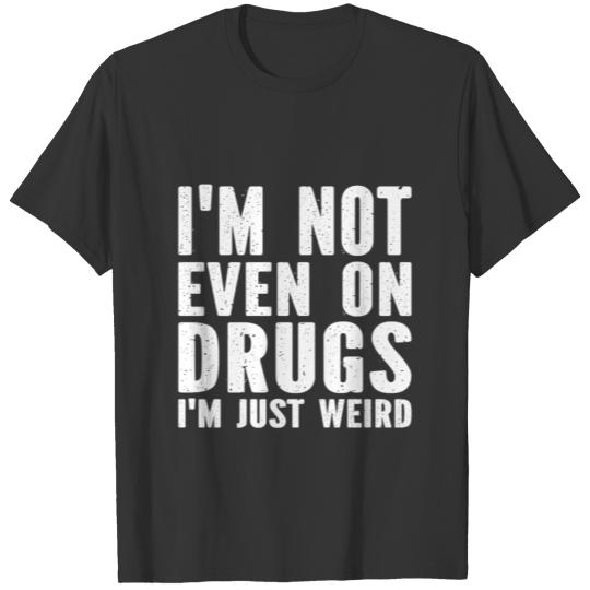 I m Not Even On Drugs I m Just Weird T-shirt
