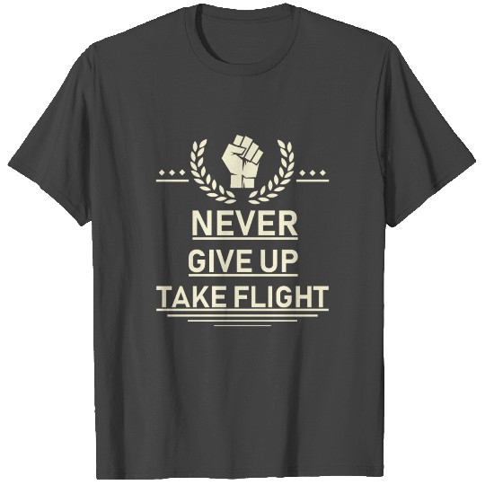 Never give up take flight T Shirts