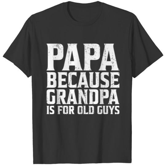 Papa because grandpa is for old guys Father's Day T-shirt