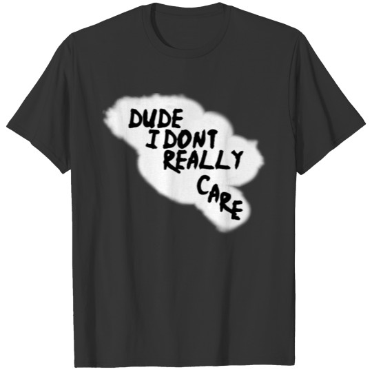 Dude I don t really care T-shirt
