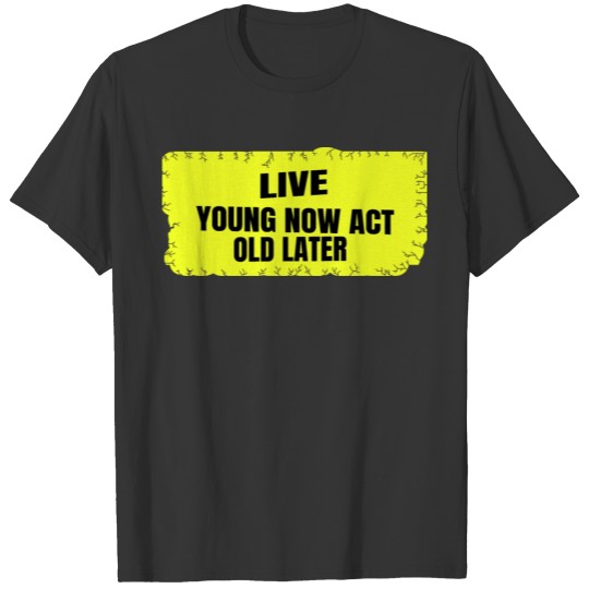 Live young now Act old later T-shirt