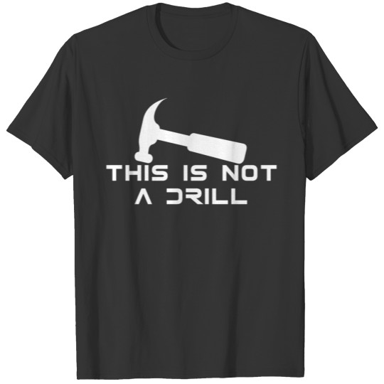 This is not a drill! hammer, funny sayings, fun T-shirt
