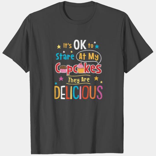 It's OK To Stare At My Cupcakes They Are Delicious T Shirts