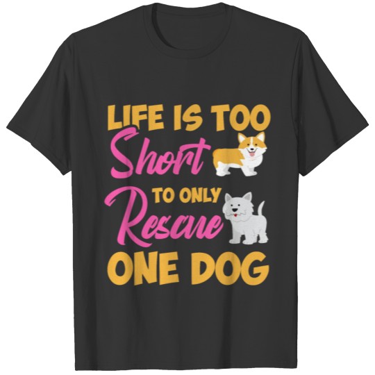 Life is too Short to only Rescue One Dog T-shirt