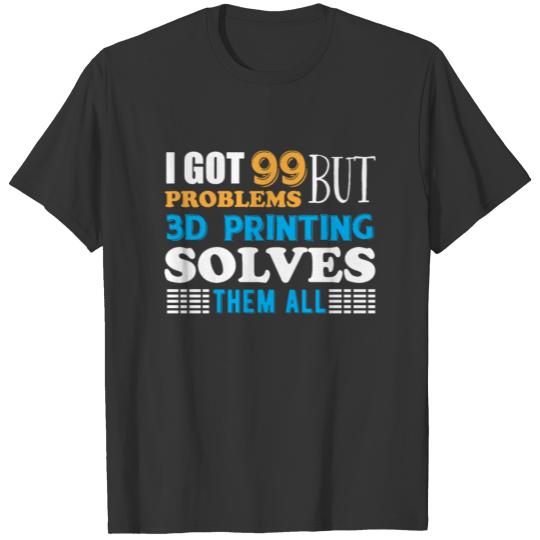 3D Printing - 99 Problems but 3D Printing solves T Shirts