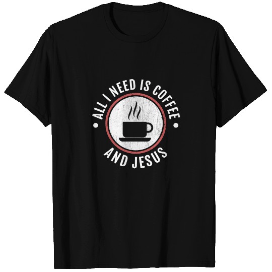 All I Need Is Coffee And Jesus T Shirts
